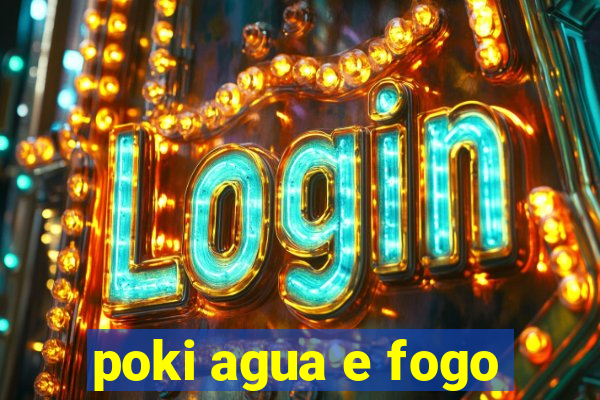 poki agua e fogo